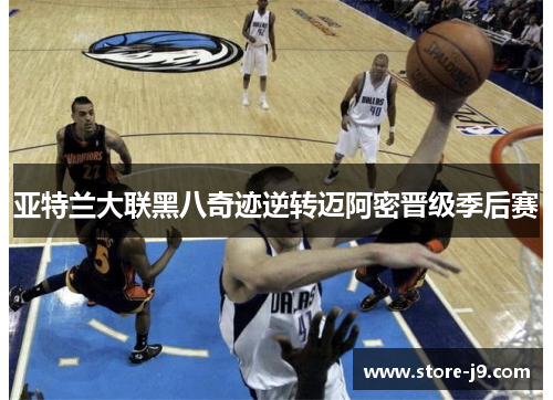 亚特兰大联黑八奇迹逆转迈阿密晋级季后赛