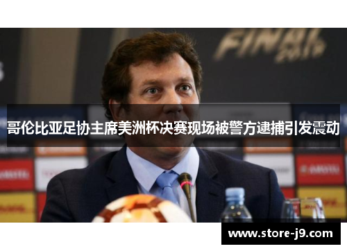 哥伦比亚足协主席美洲杯决赛现场被警方逮捕引发震动
