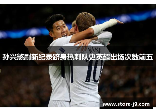 孙兴慜刷新纪录跻身热刺队史英超出场次数前五