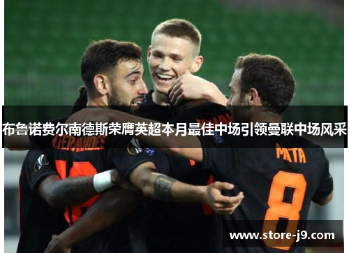 布鲁诺费尔南德斯荣膺英超本月最佳中场引领曼联中场风采