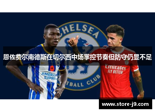 恩佐费尔南德斯在切尔西中场掌控节奏但防守仍显不足