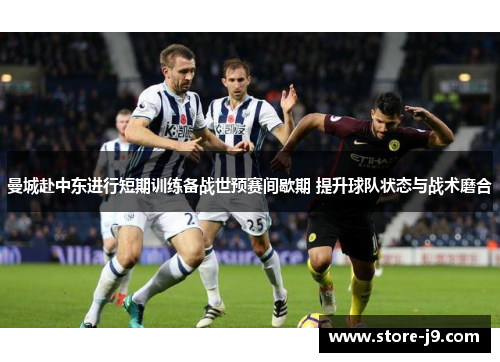 曼城赴中东进行短期训练备战世预赛间歇期 提升球队状态与战术磨合