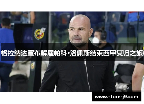 格拉纳达宣布解雇帕科·洛佩斯结束西甲复归之旅