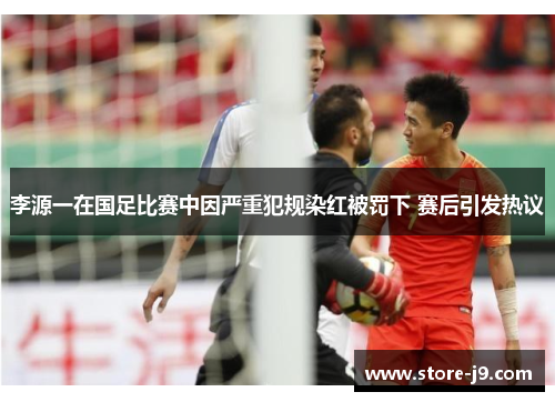 李源一在国足比赛中因严重犯规染红被罚下 赛后引发热议