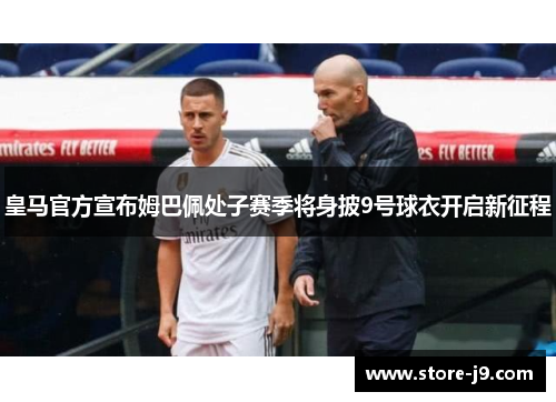 皇马官方宣布姆巴佩处子赛季将身披9号球衣开启新征程 皇马官方宣布姆巴佩处子赛季将身披9号球衣开启新征程