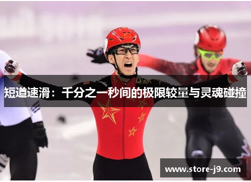 短道速滑:千分之一秒间的极限较量与灵魂碰撞 短道速滑:千分之一秒间的极限较量与灵魂碰撞