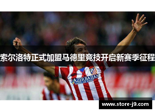 索尔洛特正式加盟马德里竞技开启新赛季征程