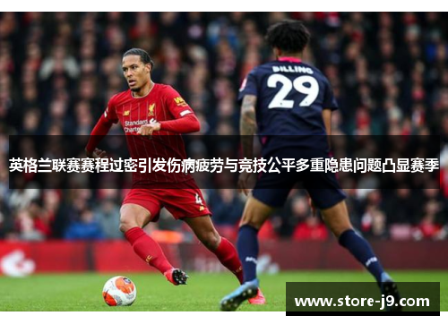 英格兰联赛赛程过密引发伤病疲劳与竞技公平多重隐患问题凸显赛季