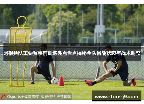 阿根廷队重要赛事前训练亮点盘点揭秘全队备战状态与战术调整 阿根廷队重要赛事前训练亮点盘点揭秘全队备战状态与战术调整