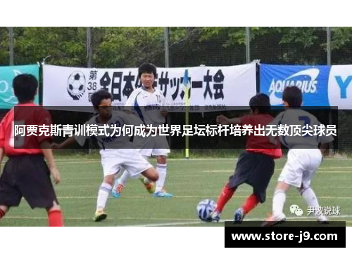 阿贾克斯青训模式为何成为世界足坛标杆培养出无数顶尖球员 阿贾克斯青训模式为何成为世界足坛标杆培养出无数顶尖球员