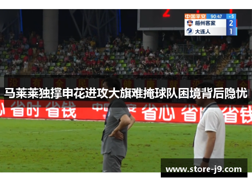 马莱莱独撑申花进攻大旗难掩球队困境背后隐忧 马莱莱独撑申花进攻大旗难掩球队困境背后隐忧
